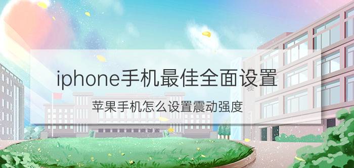 iphone手机最佳全面设置 苹果手机怎么设置震动强度？